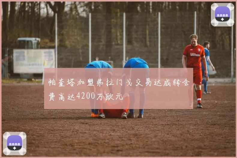 帕奎塔加盟弗拉门戈交易达成转会费高达4200万欧元