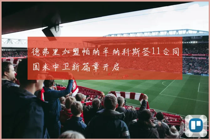 德弗里加盟帕纳辛纳科斯签11合同国米中卫新篇章开启
