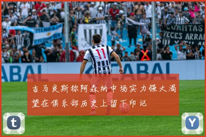 吉马良斯称阿森纳中场实力强大渴望在俱乐部历史上留下印记