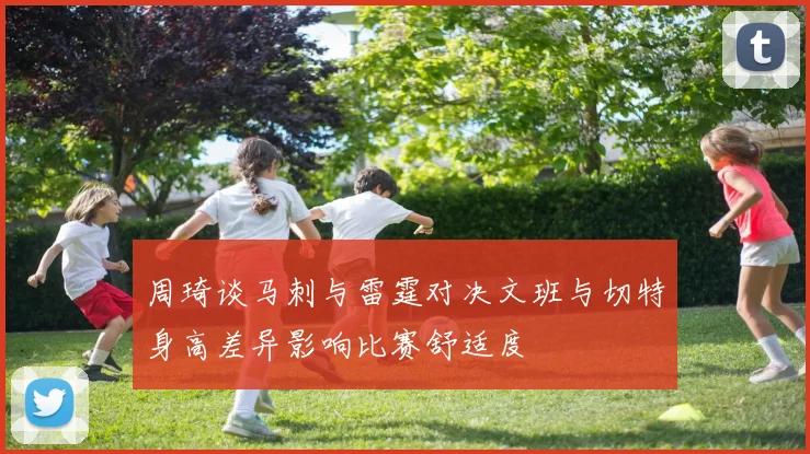 周琦谈马刺与雷霆对决文班与切特身高差异影响比赛舒适度