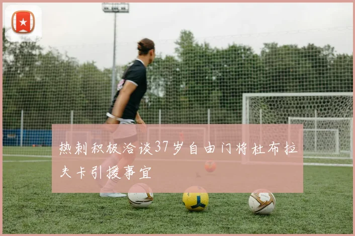 热刺积极洽谈37岁自由门将杜布拉夫卡引援事宜