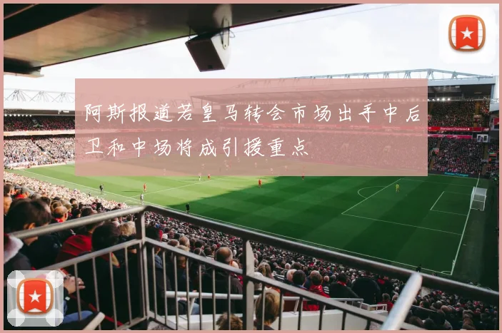 阿斯报道若皇马转会市场出手中后卫和中场将成引援重点