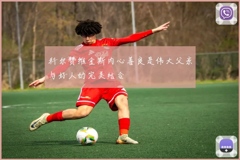 科尔赞维金斯内心善良是伟大父亲与好人的完美结合