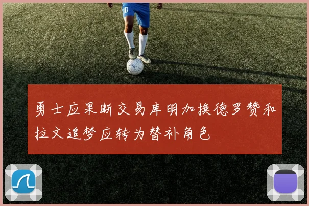 勇士应果断交易库明加换德罗赞和拉文追梦应转为替补角色