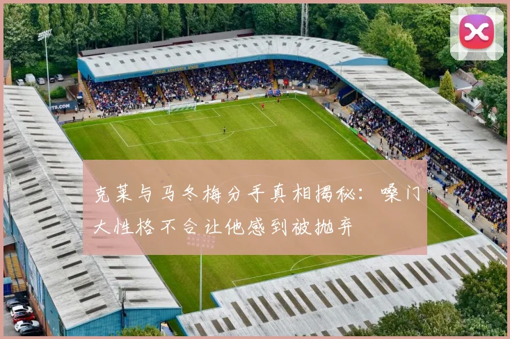 克莱与马冬梅分手真相揭秘：嗓门大性格不合让他感到被抛弃